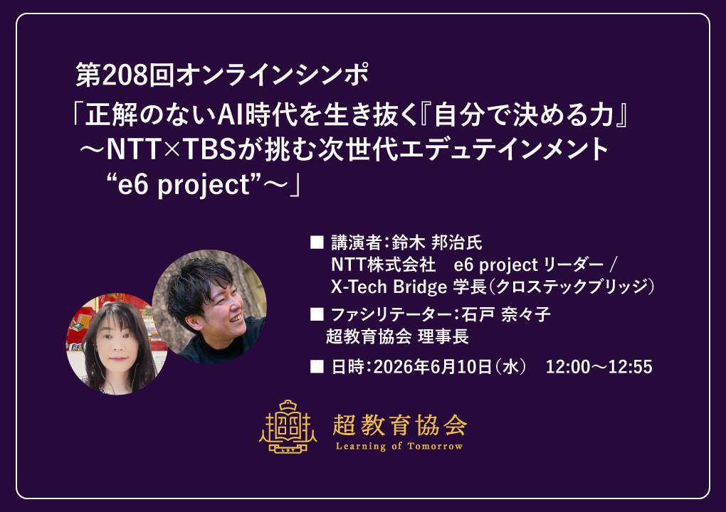 第208回オンラインシンポ「正解のないAI時代を生き抜く『自分で決める力』 ～NTT×TBSが挑む次世代エデュテインメント“e6 project”～」開催のお知らせ